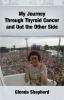 My Journey Through Thyroid Cancer and Out the Other Side: Book 4 in the 'Living With Thyroid Cancer' series