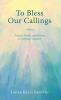 To Bless Our Callings: Prayers Poems and Hymns to Celebrate Vocation