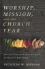 Worship Mission and the Church Year: How Union with Christ Forms Worshipers for Mission in Every Season