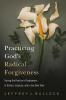 Practicing God's Radical Forgiveness: Tracing the Practice of Forgiveness in History Scripture and in Our Own Time