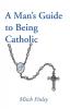 A Man's Guide to Being Catholic