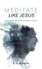 Meditate Like Jesus: Uncover the Meditative Practices of Jesus