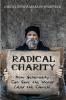 Radical Charity: How Generosity Can Save the World (and the Church)