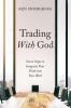 Trading With God: Seven Steps to Integrate Your Faith Into Your Work