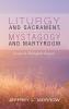 Liturgy and Sacrament Mystagogy and Martyrdom: Essays in Theological Exegesis