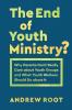 The End of Youth Ministry?: Why Parents Don't Really Care about Youth Groups and What Youth Workers Should Do about It (Theology for the Life of the World)