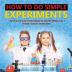 How to Do Simple Experiments A Kid's Practice Guide to Understanding the Scientific Method Grade 4 Children's Science Education Books