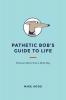 Pathetic Bob's Guide to Life