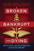 Broken Bankrupt and Dying: How to Solve the Great American Healthcare Rip-off