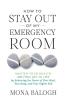 How to Stay Out of My Emergency Room: Master Your Health and Find Joy in Life by Balancing the Power of Your Mind Your Body and Your Higher Self