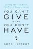 You Can't Give What You Don't Have: Creating The Seven Habits That Make A Remarkable Life