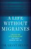 A Life Without Migraines: A Holistic and Little-Known Method For Living a Headache-Free Life