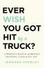 Ever Wish You Got Hit by a Truck?: A Woman's Manual for Bravely Changing Lanes at Any Age