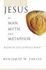 Jesus as Man Myth and Metaphor: Beyond the Jesus of History Debate