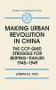 Making Urban Revolution in China: The CCP-GMD Struggle for Beiping-Tianjin 1945-49