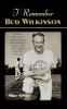 I Remember Bud Wilkinson: Personal Memories and Anecdotes about an Oklahoma Sooners Legend as Told by the People and Players Who Knew Him