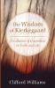 The Wisdom of Kierkegaard: A Collection of Quotations on Faith and Life