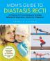 Mom's Guide to Diastasis Recti: A Program for Preventing and Healing Abdominal Separation Caused by Pregnancy