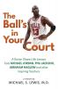 The Ball's in Your Court: A Doctor Shares Life Lessons from Michael Jordan Phil Jackson Abraham Maslowand Other Inspiring Teachers