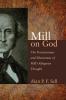 Mill on God: The Pervasiveness and Elusiveness of Mill's Religious Thought (Ashgate Studies in the History of Philosophical Theology)