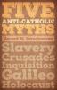 Five Anti-Catholic Myths: Slavery Crusades Inquisition Galileo Holocaust