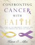 Confronting Cancer with Faith: A Study of Encouragement Comfort and Hope Through the Trials of Cancer