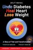 Undo Diabetes Heal Heart Lose Weight: A Story of Trial and Transformation