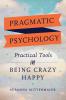 Pragmatic Psychology: Practical Tools for Being Crazy Happy