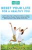 Reset your life for a Healthy you: Understanding Guide in Taking the 1st Steps on a healing wellness plan for a Healthier Lifestyle: Includes Meal ... the Inside Fitness Mindset & much more...