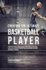 Creating the Ultimate Basketball Player: Learn the Secrets Used by the Best Professional Basketball Players and Coaches to Improve Your Conditioning Nutrition and Mental Toughness