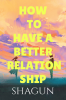 HOW TO HAVE A BETTER RELATIONSHIP