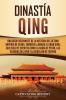 Dinastía Qing: Una guía fascinante de la historia del último imperio de China también llamado el Gran Qing que incluye eventos como la caída de Pekín las guerras del Opio y la rebelión de Taiping