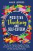 Positive Thinking and Self-Esteem: How You Can Transform Negative Thinking into Self Love with the Right Mindset Habits Self-Talk and Daily Affirmations