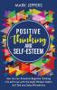 Positive Thinking and Self-Esteem: How You Can Transform Negative Thinking into Self Love with the Right Mindset Habits Self-Talk and Daily Affirmations