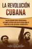 La Revolución cubana: Una guía fascinante sobre la rebelión armada que cambió el destino de Cuba. Incluye historias sobre los líderes Fidel Castro Che Guevara y Fulgencio Batista