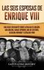 Las seis esposas de Enrique VIII: Una guía fascinante sobre Catalina de Aragón Ana Bolena Juana Seymour Ana de Cléveris Catalina Howard y Catalina Parr