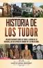 Historia de los Tudor: Una guía fascinante sobre los Tudor la guerra de las Dos Rosas las seis esposas de Enrique VIII y la vida de Isabel