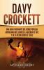 Davy Crockett: Una guía fascinante del héroe popular americano que luchó en la guerra de 1812 y en la Revolución de Texas