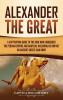 Alexander the Great: A Captivating Guide to the King Who Conquered the Persian Empire and Babylon Including His Impact on Ancient Greece and Rome