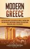 Modern Greece: A Captivating Guide to the History of Greece Starting from the Greek War of Independence Through the Balkan Wars World War I and II to the Present