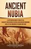 Ancient Nubia: A Captivating Guide to One of the Earliest Civilizations in Africa and African Kingdoms Such as the Kingdoms of Kerma and Kush