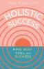 Holistic Success: Mind Body Soul and Business