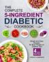 The Complete 5-Ingredient Diabetic Cookbook: Simple and Easy Recipes for Busy People on Diabetic Diet with 4-Week Meal Plan