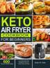 Keto Air Fryer Cookbook for Beginners: 600 Easy and Healthy Low-Carbs Keto Diet Recipes for Your Air Fryer to Burn Fat Fast