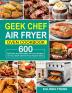 Geek Chef Air Fryer Oven Cookbook: 600 Delicious and Affordable Air Fryer Recipes for Your Geek Chef Air Fryer Toaster Oven