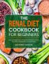 The Renal Diet Cookbook for Beginners: Easy Low Sodium and Low Potassium Recipes to Control Your Kidney Disease(CKD) and Avoid Dialysis