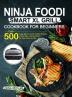 Ninja Foodi Smart XL Grill Cookbook for Beginners: Over 500 Easy Delicious and Healthy Recipes to Fry Bake Grill and Roast for Your Smart XL Grill