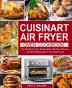 Cuisinart Air Fryer Oven Cookbook: The Ultimate Air Fryer Recipes Book with Easy Delicious and Affordable Recipes for Your Whole Family