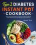 Type 2 Diabetes Instant Pot Cookbook: Quick and Easy Instant Pot Pressure Cooker Recipes to Lower Blood Pressure and Manage Type 2 Diabetes