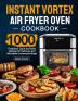 Instant Vortex Air Fryer Oven Cookbook: 1000 Foolproof Quick and Easy Recipes for Delicious and Affordable Homemade Meals